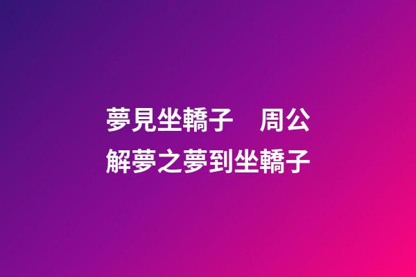 夢見坐轎子　周公解夢之夢到坐轎子